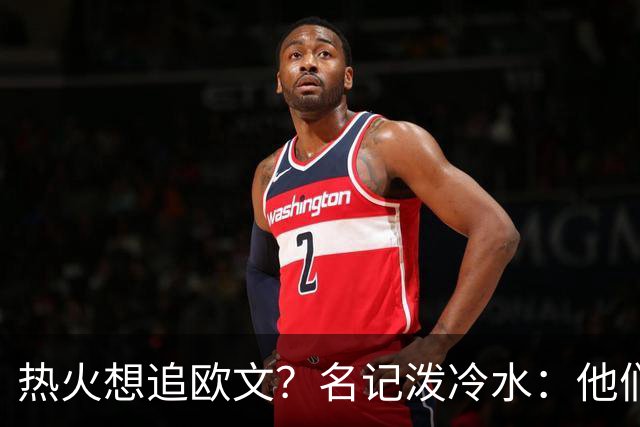 热火想追欧文？名记泼冷水：他们什么都拿不出