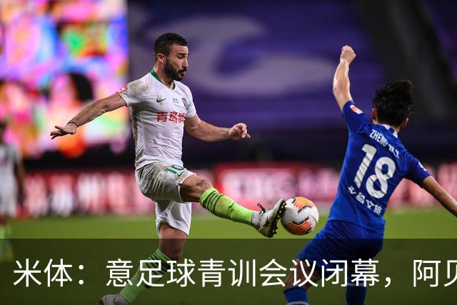 米体：意足球青训会议闭幕，阿贝特强调长期规划与体系协同