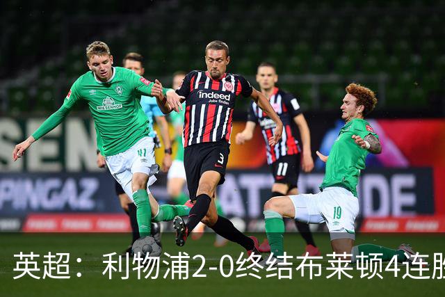 英超：利物浦2-0终结布莱顿4连胜 维尔茨造乌龙 伊萨克8轮6球