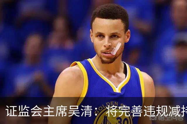 证监会主席吴清：将完善违规减持处罚规则，制定证券市场先行赔付指导意见