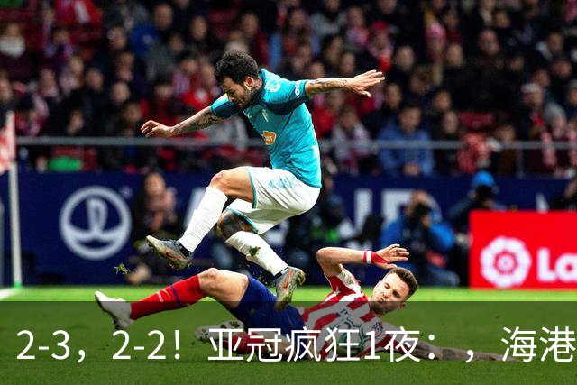 2-3，2-2！亚冠疯狂1夜：，海港跌第8，国安第3，神户3连胜，积分榜出炉