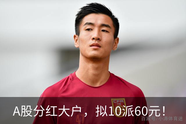A股分红大户，拟10派60元！